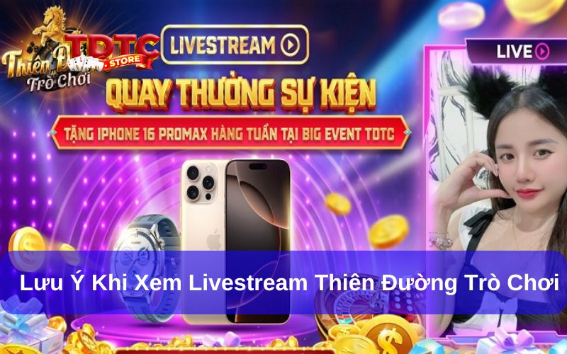 Các lưu ý khi xem livestream Thiên Đường Trò Chơi
